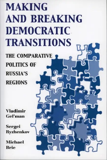 Making and Breaking Democratic Transitions: The Comparative Politics of Russia's Regions by Vladimir Gel'man, Sergei Ryzhenkov, Michael Brie