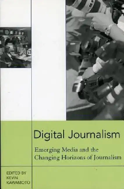 Digital Journalism: Emerging Media and the Changing Horizons of Journalism by Kevin Kawamoto