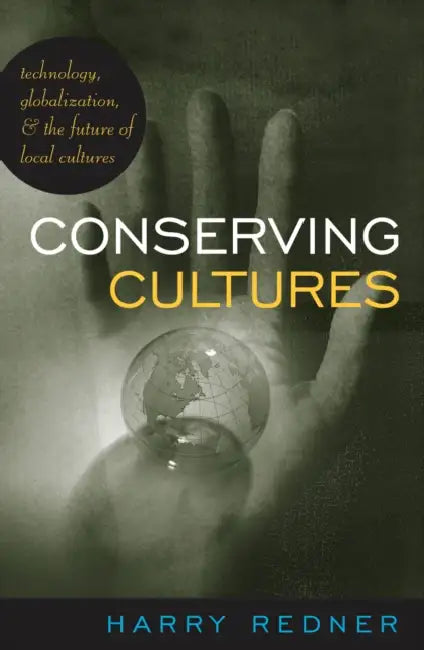 Conserving Cultures: Technology, Globalization, and the Future of Local Cultures by Harry Redner