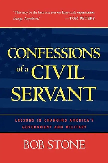 Confessions of a Civil Servant: Lessons in Changing America's Government and Military by Bob Stone