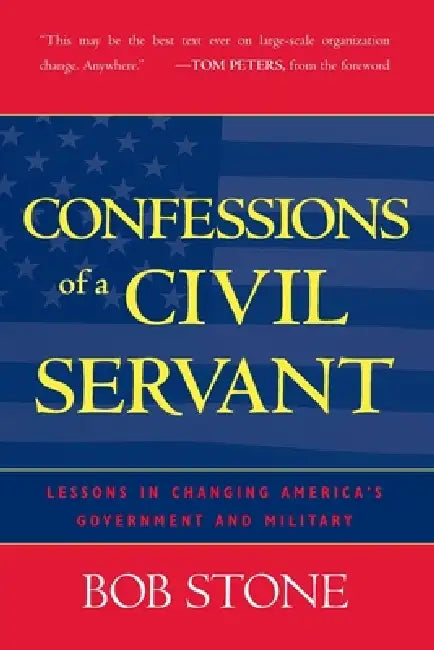 Confessions of a Civil Servant: Lessons in Changing America's Government and Military by Bob Stone