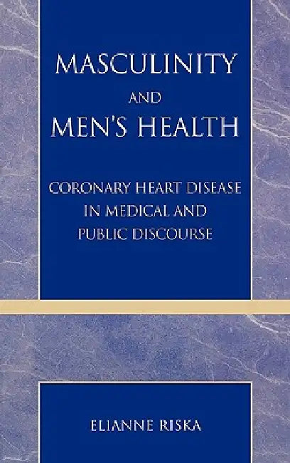 Masculinity and Men's Health: Coronary Heart Disease in Medical and Public Discourse by Elianne Riska