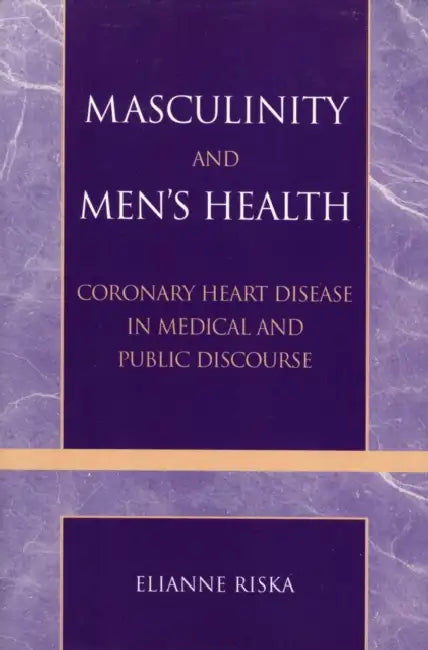 Masculinity and Men's Health: Coronary Heart Disease in Medical and Public Discourse by Elianne Riska