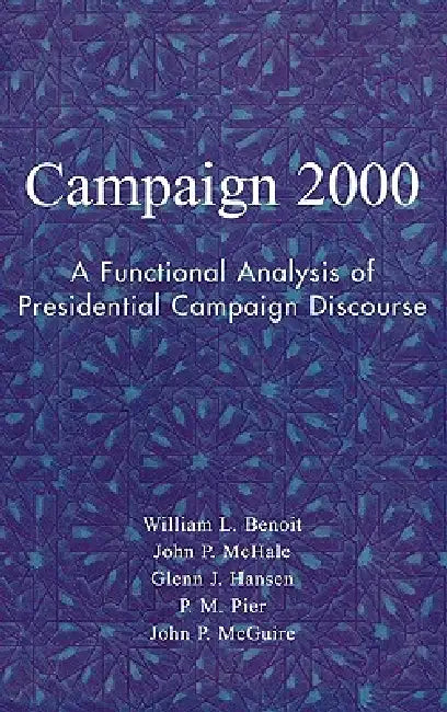 Campaign 2000: A Functional Analysis of Presidential Campaign Discourse by William L. Benoit, John P. McHale, Glenn J. Hansen
