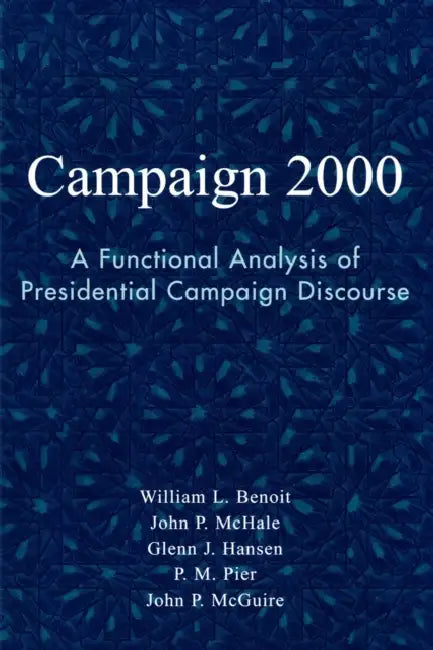 Campaign 2000: A Functional Analysis of Presidential Campaign Discourse by William L. Benoit, John P. McHale, Glenn J. Hansen