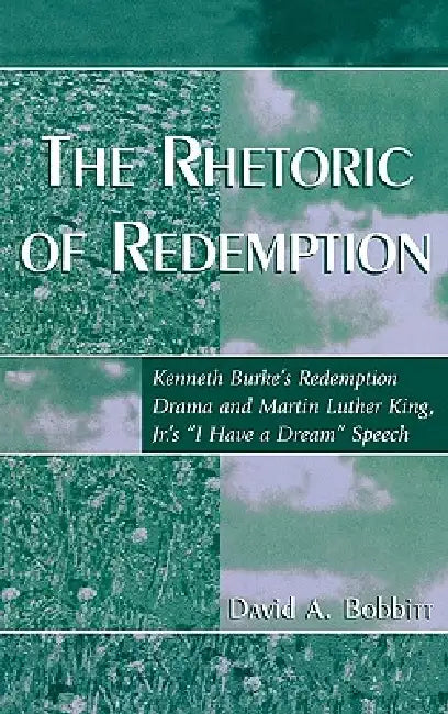 Rhetoric of Redemption: Kenneth Burke's Redemption Drama and Martin Luther King, Jr.'s 'I Have a Dream' Speech by David A. Bobbitt