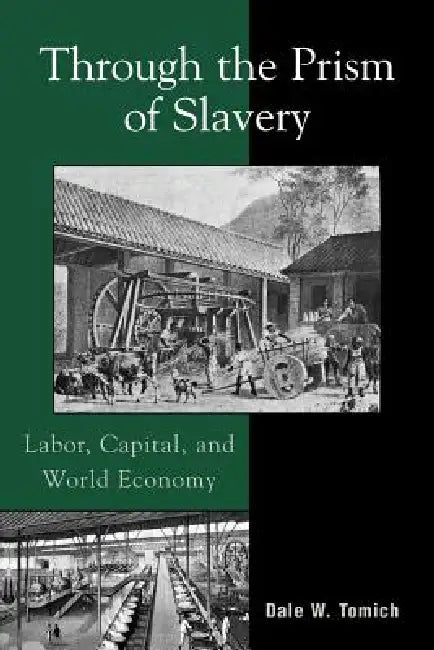 Through the Prism of Slavery: Labor, Capital, and World Economy by Dale W. Tomich