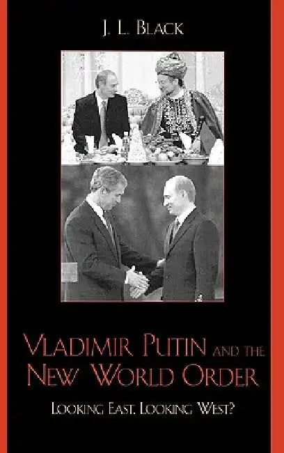 Vladimir Putin and the New World Order: Looking East, Looking West? by J. L. Black
