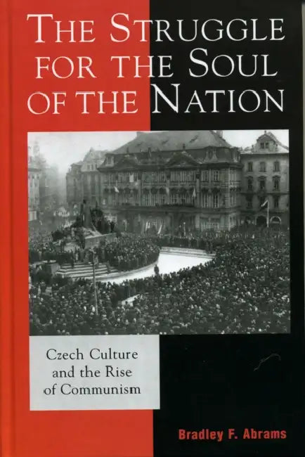 Struggle for the Soul of the Nation: Czech Culture and the Rise of Communism by Bradley F. Abrams