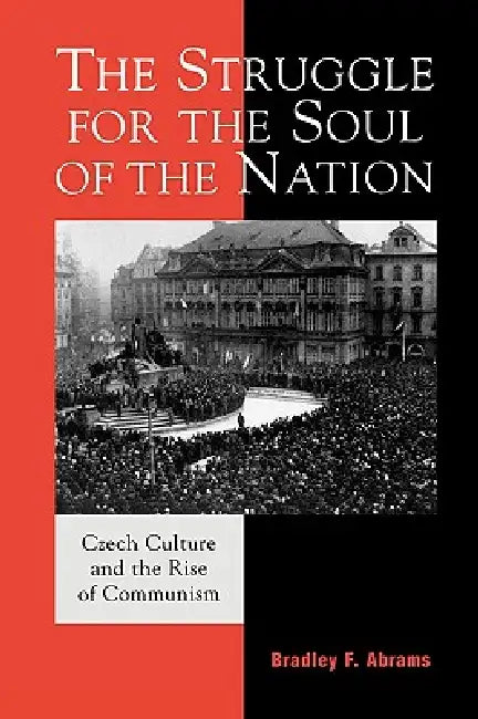 Struggle for the Soul of the Nation: Czech Culture and the Rise of Communism by Bradley F. Abrams