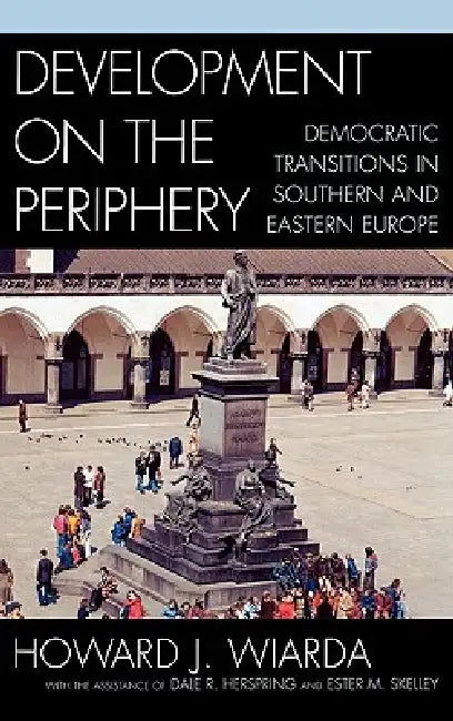Development on the Periphery: Democratic Transitions in Southern and Eastern Europe by Howard J. Wiarda