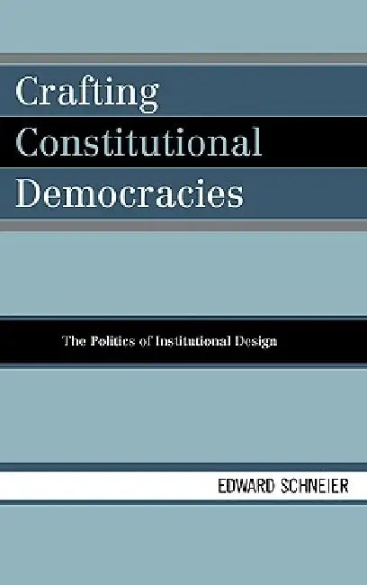 Crafting Constitutional Democracies: The Politics of Institutional Design by Edward Schneier