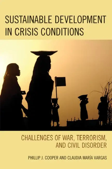 Sustainable Development in Crisis Conditions: Challenges of War, Terrorism, and Civil Disorder by Phillip J. Cooper, Claudia María Vargas
