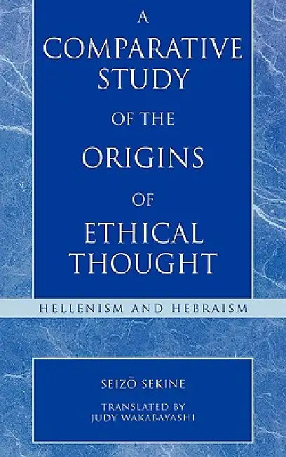 Comparative Study of the Origins of Ethical Thought: Hellenism and Hebraism by Seizo Sekine, Judy Wakabayashi