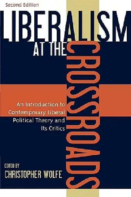 Liberalism at the Crossroads: An Introduction to Contemporary Liberal Political Theory and Its Critics by Christopher Wolfe, J. Brian Benestad, Gerard V. Bradley