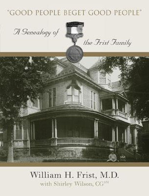 Good People beget Good people: A Geneology of the Frist Family by William H. Frist
