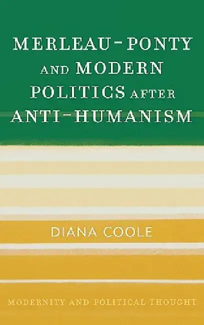 Merleau-Ponty and Modern Politics After Anti-Humanism by Diana Coole