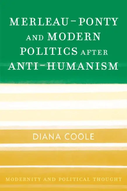 Merleau-Ponty and Modern Politics After Anti-Humanism by Diana Coole