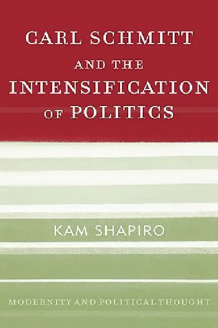 Carl Schmitt and the Intensification of Politics by Kam Shapiro