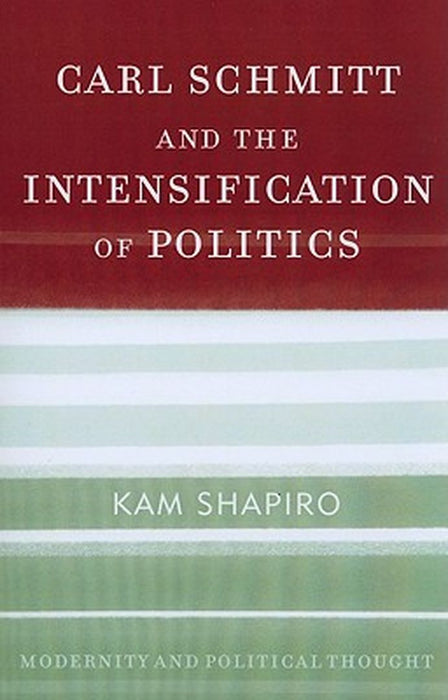 Carl Schmitt And The Intensification Of Politics by Kam Shapiro