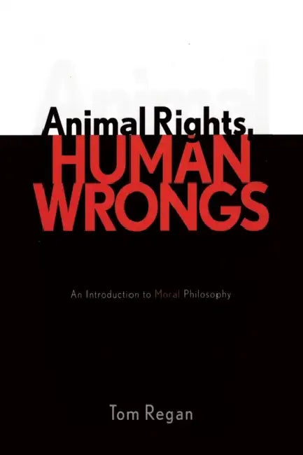 Animal Rights, Human Wrongs: An Introduction to Moral Philosophy by Tom Regan
