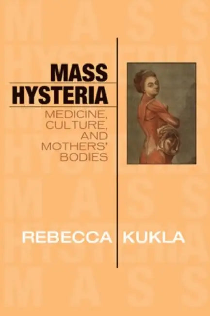 Mass Hysteria: Medicine, Culture, and Mothers' Bodies by Rebecca Kukla