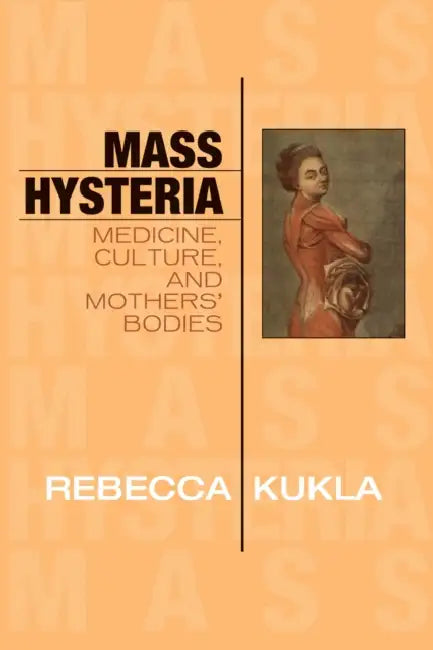 Mass Hysteria: Medicine, Culture, and Mothers' Bodies by Rebecca Kukla