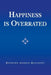 Happiness Is Overrated by Raymond Angelo Belliotti