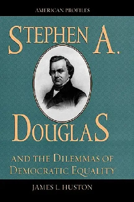 Stephen A. Douglas and the Dilemmas of Democratic Equality by James L. Huston