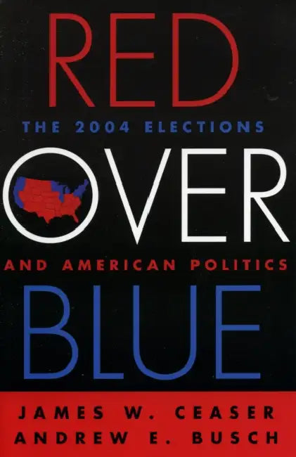 Red Over Blue: The 2004 Elections and American Politics by James W. Ceaser, Andrew E. Busch