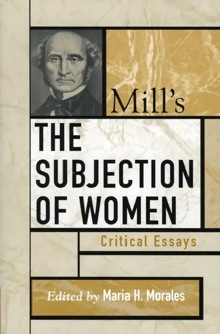 Mill's the Subjection of Women: Critical Essays by Wendy Donner, Keith Burgess-Jackson, Julia Annas