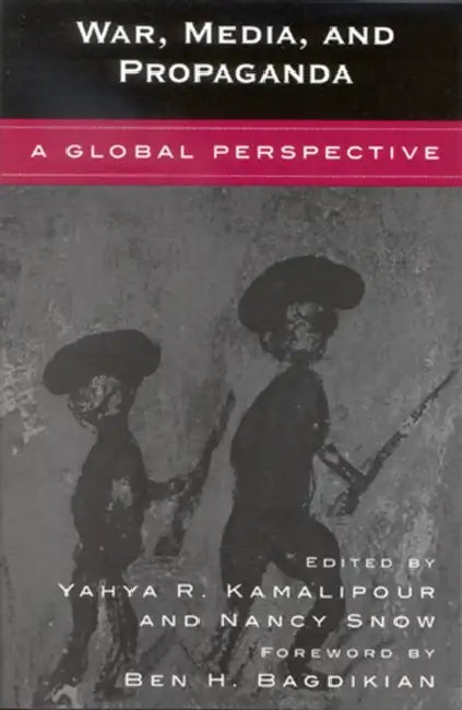 War, Media, and Propaganda: A Global Perspective by Yahya R. Kamalipour, Nancy Snow, Ben H. Bagdikian