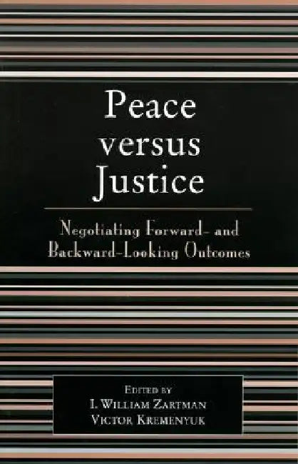 Peace versus Justice: Negotiating Forward- and Backward-Looking Outcomes by William I. Zartman, Victor Kremenyuk, Patrick Audebert-Lasrochas
