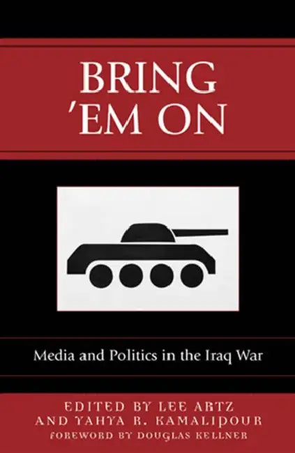 Bring 'Em On: Media and Politics in the Iraq War by Lee Artz, Yahya R. Kamalipour, Heinz Brandenburg