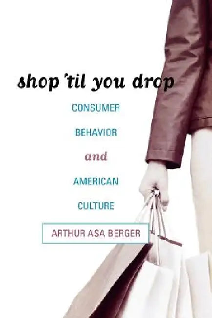 Shop 'Til You Drop: Consumer Behavior and American Culture by Arthur Asa Berger