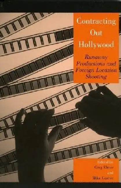 Contracting Out Hollywood: Runaway Productions and Foreign Location Shooting by Greg Elmer, Mike Gasher, Marcus Breen