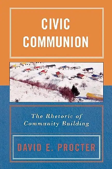 Civic Communion: The Rhetoric of Community Building by David E. Procter