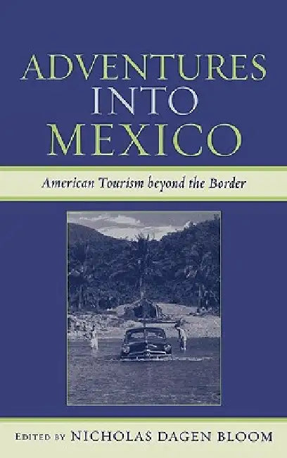 Adventures into Mexico: American Tourism beyond the Border by Nicholas Dagen Bloom