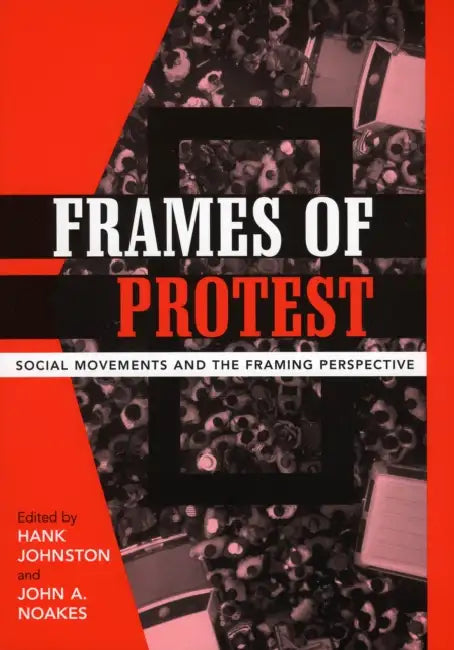 Frames of Protest: Social Movements and the Framing Perspective by Hank Johnston, John A. Noakes, Robert D. Benford