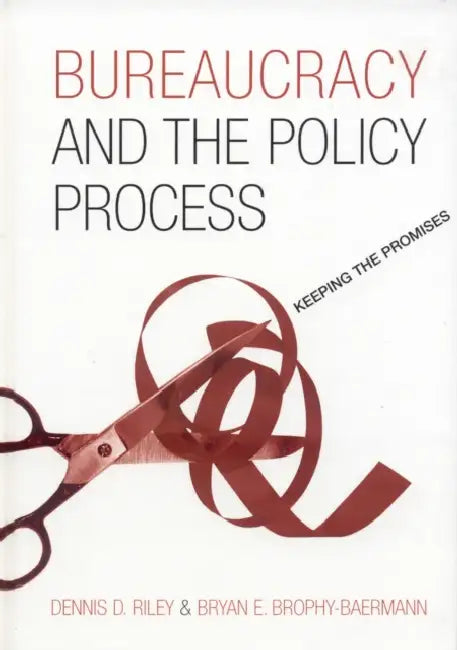 Bureaucracy and the Policy Process: Keeping the Promises by Dennis D. Riley, Bryan E. Brophy-Baermann