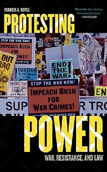 Protesting Power: War, Resistance, and Law by Francis A. Boyle