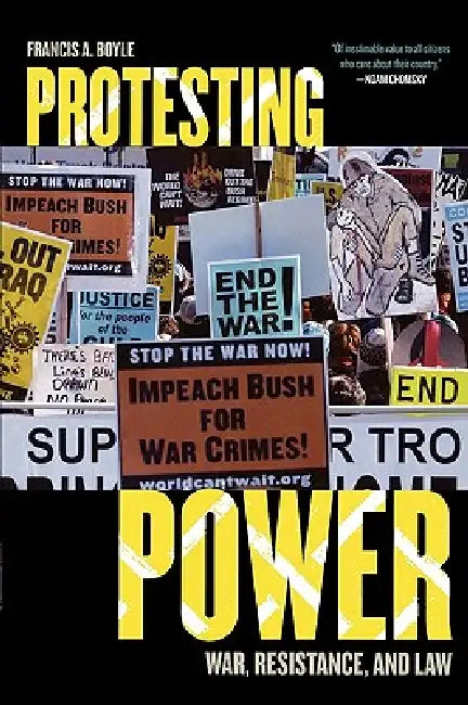 Protesting Power: War, Resistance, and Law by Francis A. Boyle