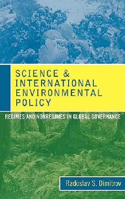 Science and International Environmental Policy: Regimes and Nonregimes in Global Governance by Radoslav S. Dimitrov
