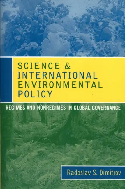 Science and International Environmental Policy: Regimes and Nonregimes in Global Governance by Radoslav S. Dimitrov