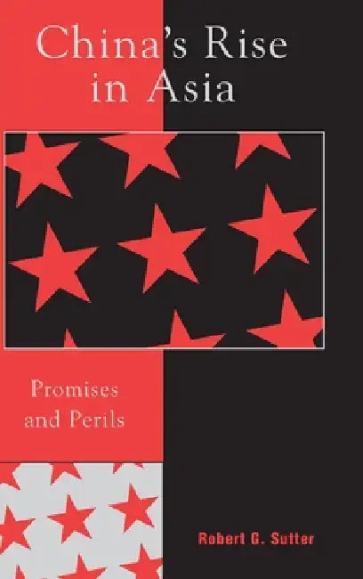 China's Rise in Asia: Promises and Perils by Robert G. Sutter