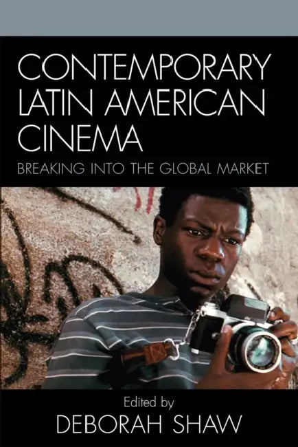 Contemporary Latin American Cinema: Breaking into the Global Market by Deborah Shaw