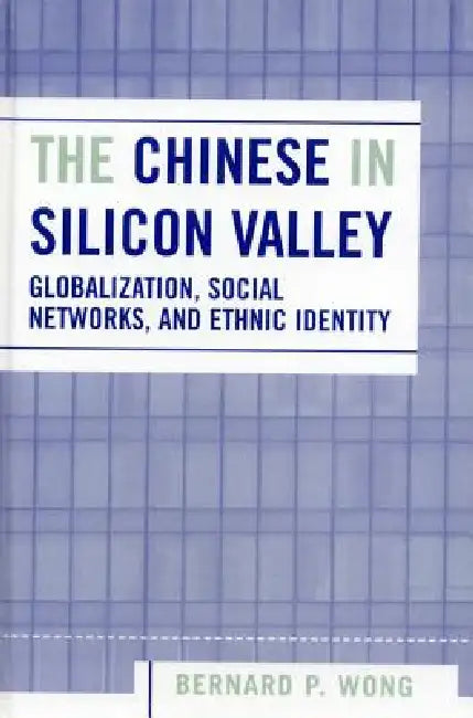Chinese in Silicon Valley: Globalization, Social Networks, and Ethnic Identity by Bernard P. Wong