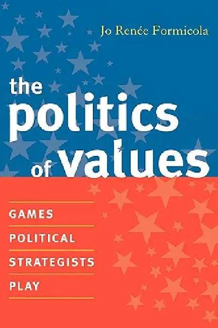 Politics of Values: Games Political Strategists Play by Jo Renee Formicola