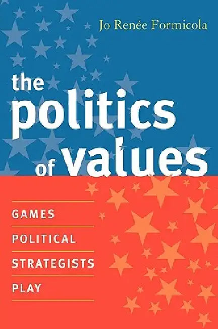 Politics of Values: Games Political Strategists Play by Jo Renee Formicola