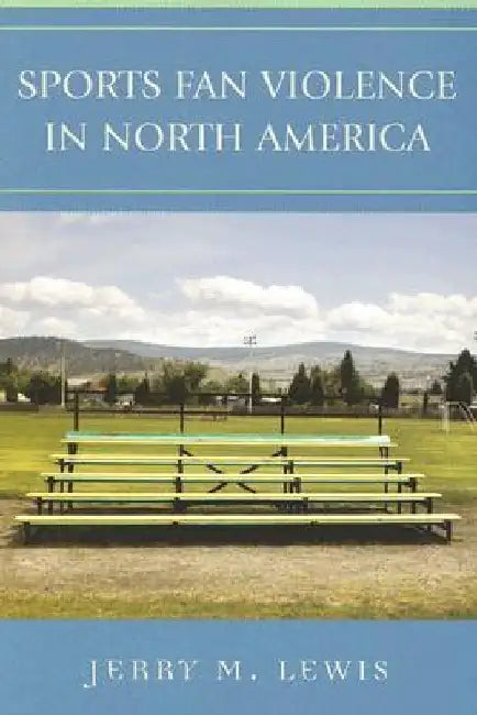 Sports Fan Violence in North America by Jerry M. Lewis